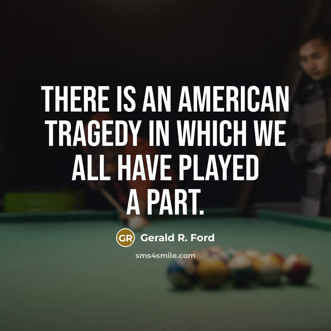 “There is an American tragedy in which we all have…” quote by Gerald R. Ford