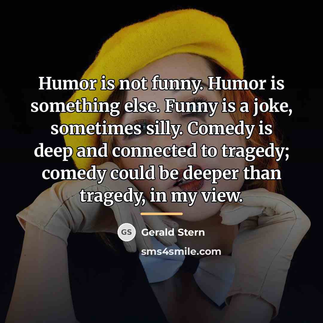 “Humor is not funny. Humor is something else. Funny is…” quote by Gerald Stern