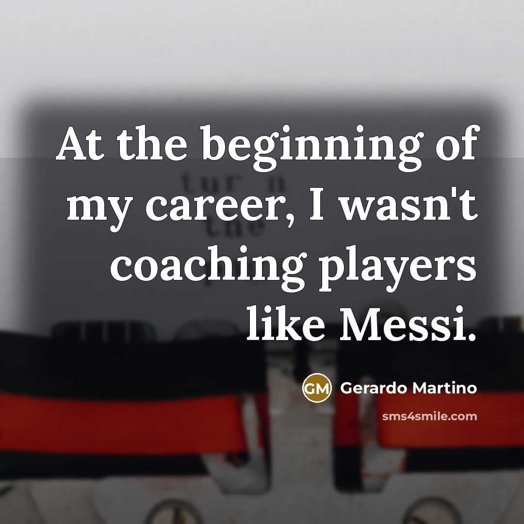 “At the beginning of my career, I wasn't coaching players…” quote by Gerardo Martino