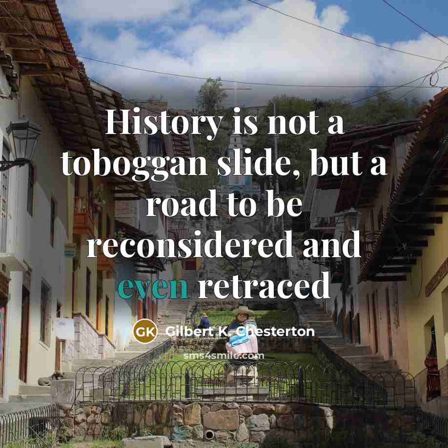 “History is not a toboggan slide, but a road to…” quote by Gilbert K. Chesterton