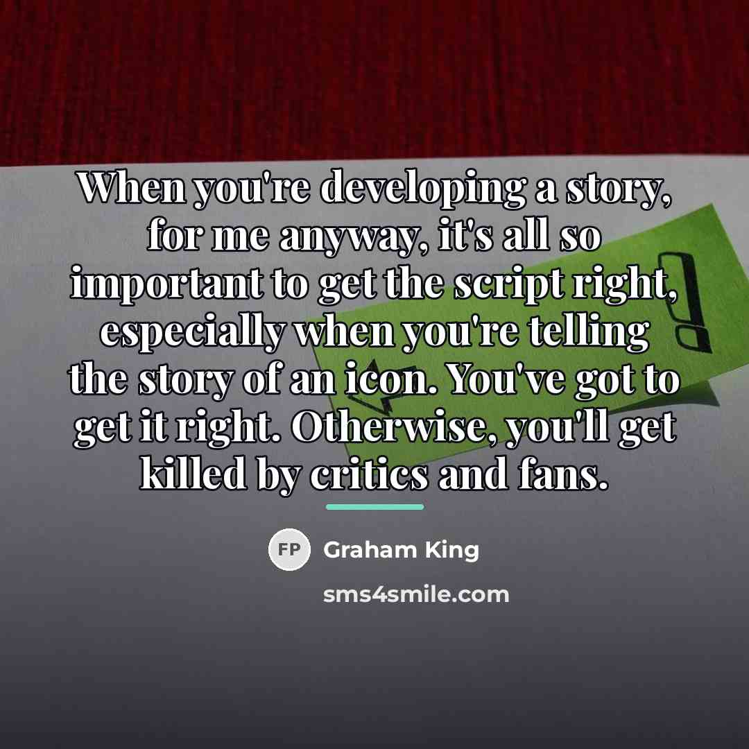 “When you're developing a story, for me anyway, it's all…” quote by Graham King