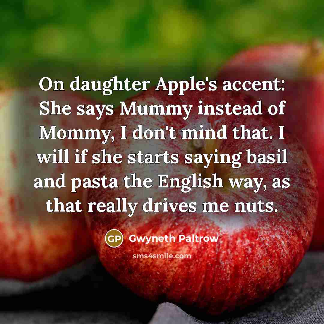 “On daughter Apple's accent: She says Mummy instead of Mommy,…” quote by Gwyneth Paltrow