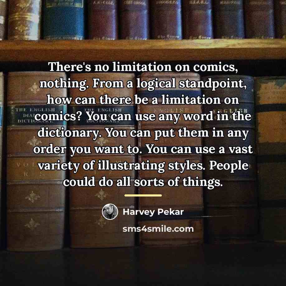 “There's no limitation on comics, nothing. From a logical standpoint,…” quote by Harvey Pekar