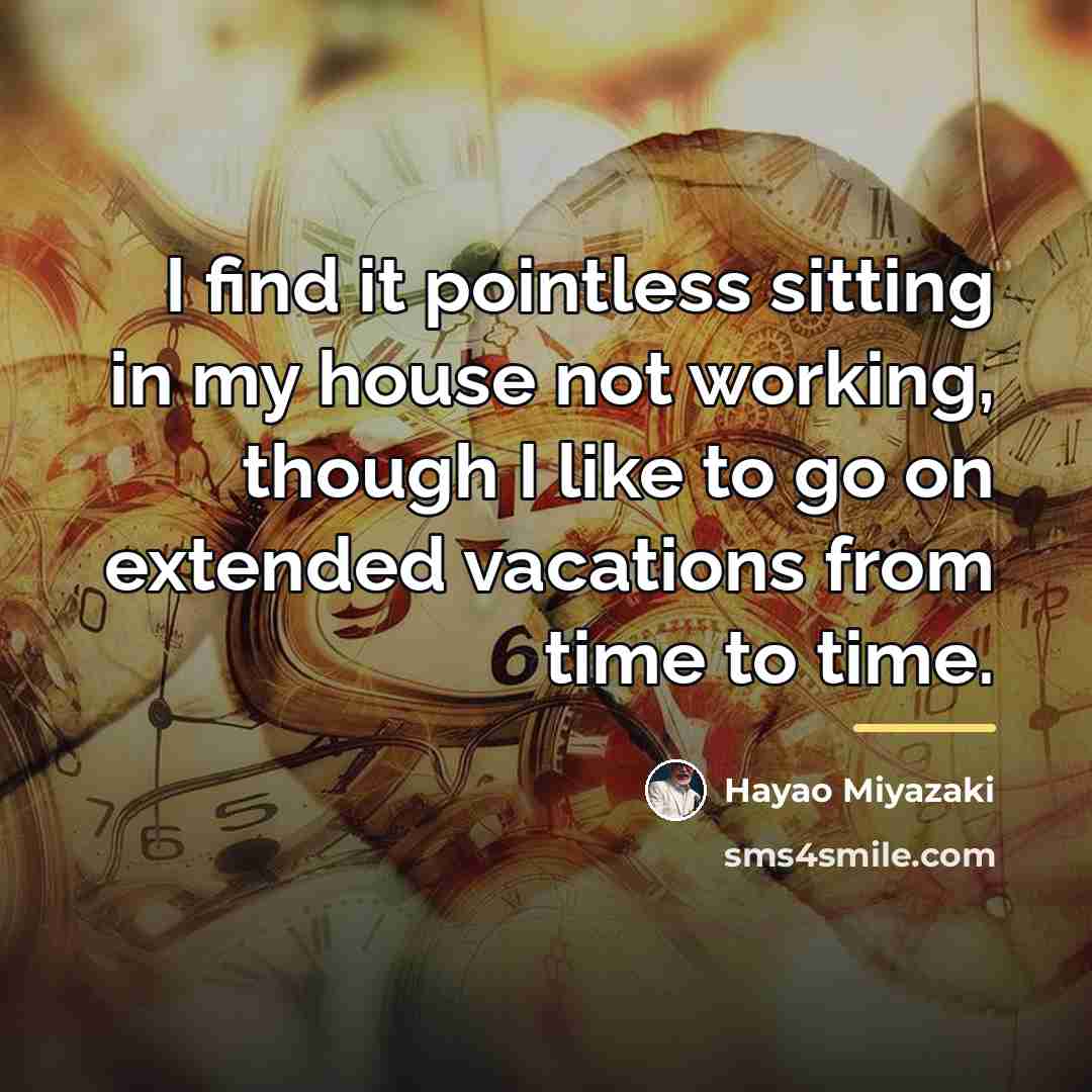 “I find it pointless sitting in my house not working,…” quote by Hayao Miyazaki