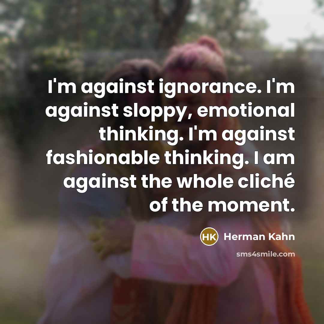 “I'm against ignorance. I'm against sloppy, emotional thinking. I'm against…” quote by Herman Kahn