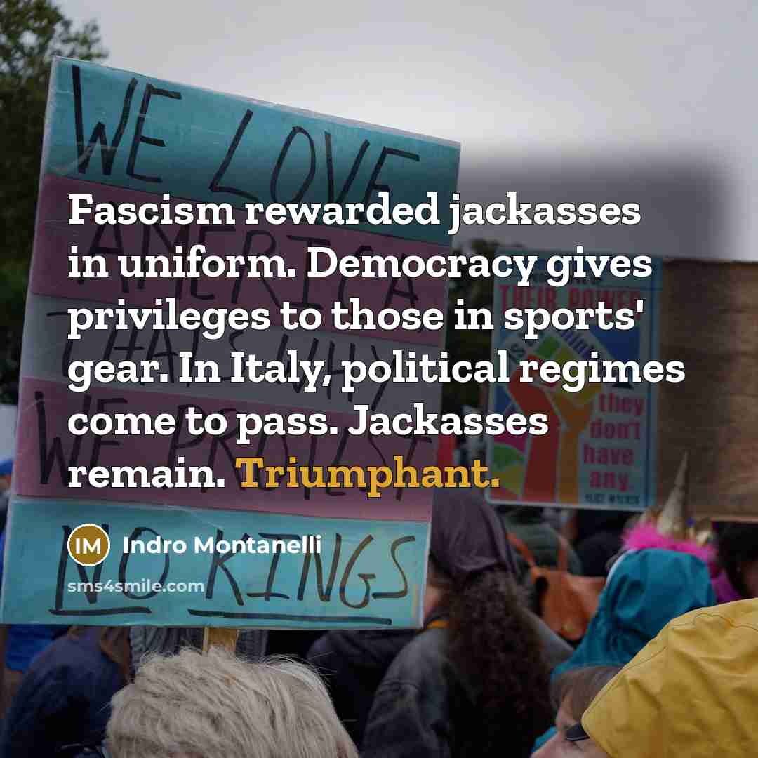 “Fascism rewarded jackasses in uniform. Democracy gives privileges to those…” quote by Indro Montanelli