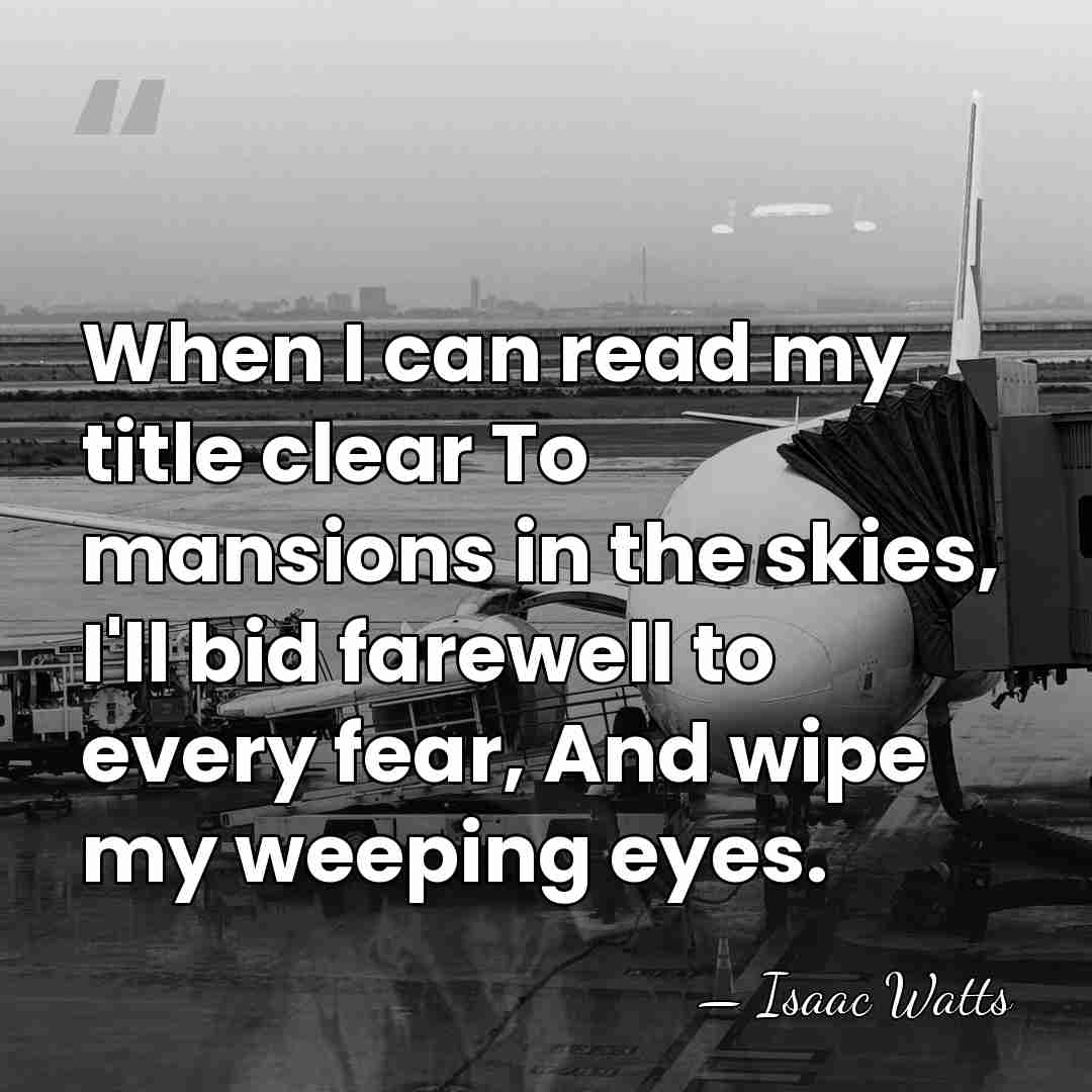 When I can read my title clear To mansions in the skies,&hellip; - Isaac Watts