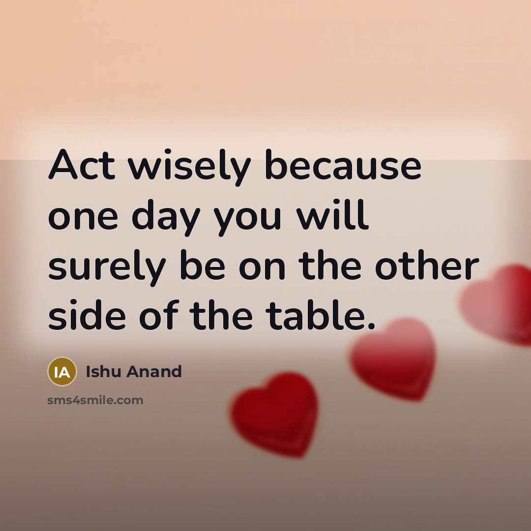 “Act wisely because one day you will surely be on…” quote by Ishu Anand