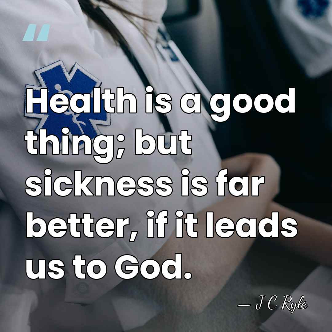 Health is a good thing; but sickness is far better, if it&hellip; - J C Ryle