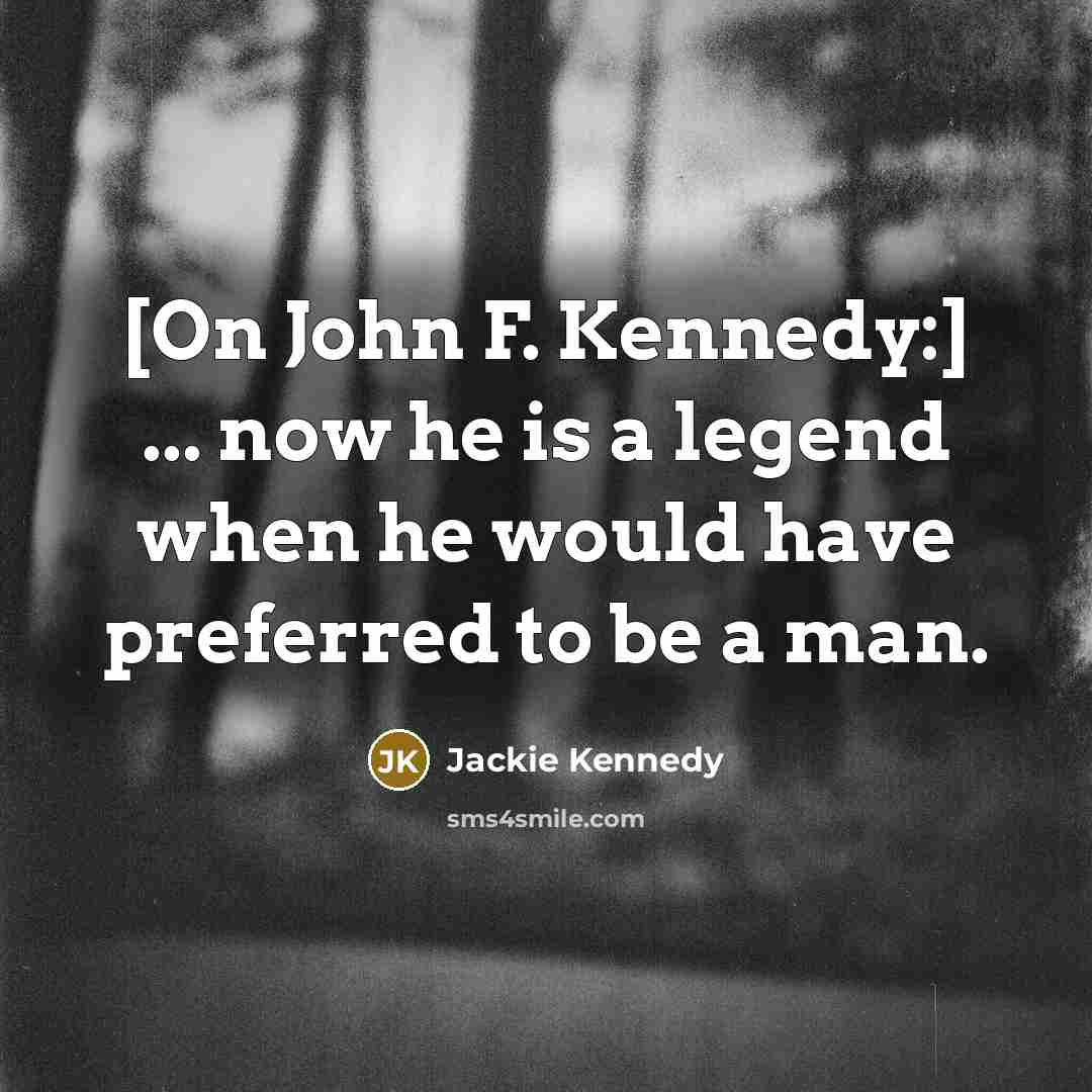 “[On John F. Kennedy:] ... now he is a legend…” quote by Jackie Kennedy