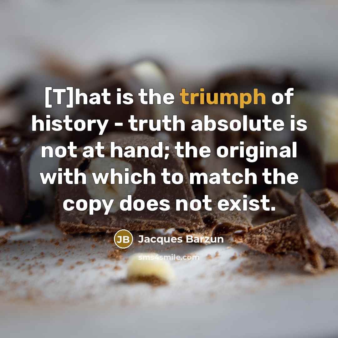 “[T]hat is the triumph of history - truth absolute is…” quote by Jacques Barzun