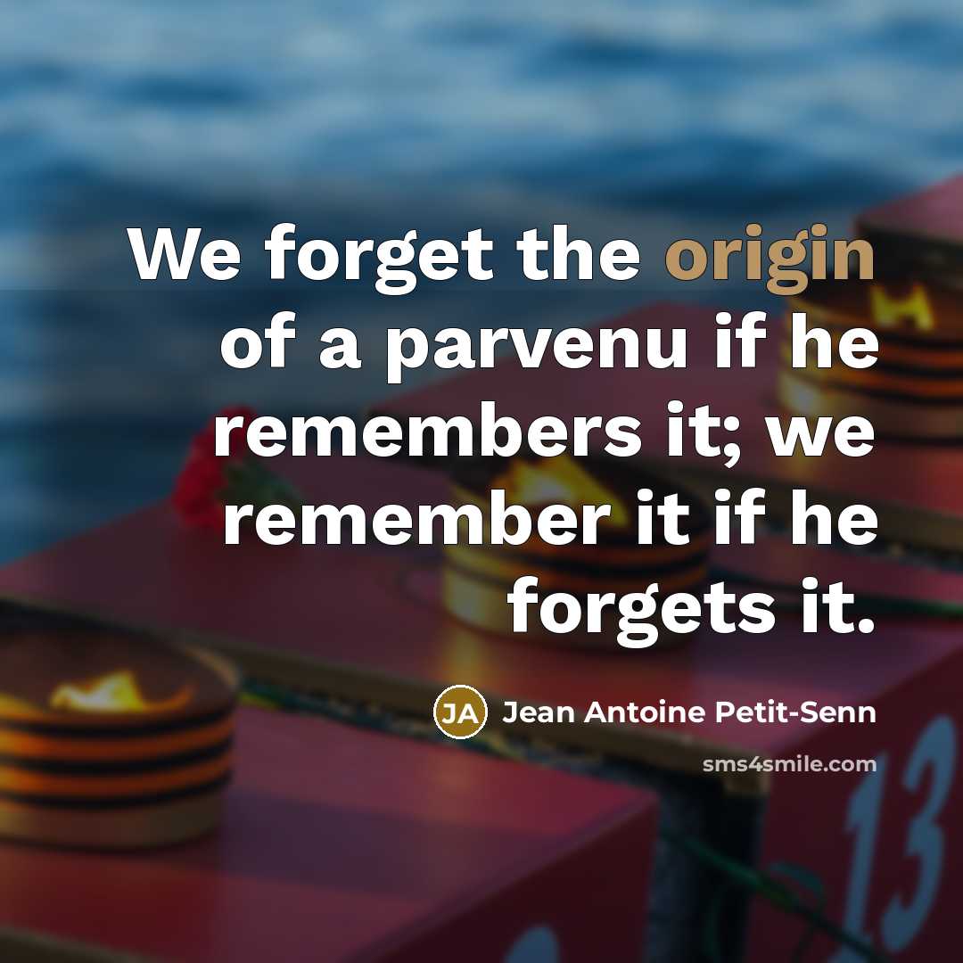 “We forget the origin of a parvenu if he remembers…” quote by Jean Antoine Petit-Senn