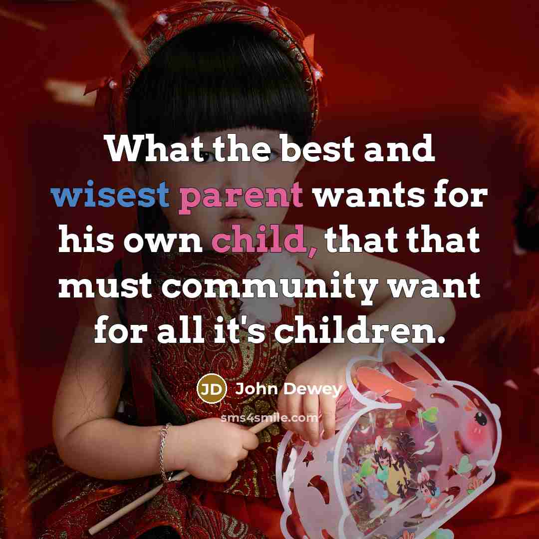 “What the best and wisest parent wants for his own child, that that must community want for all it's children.” quote by John Dewey