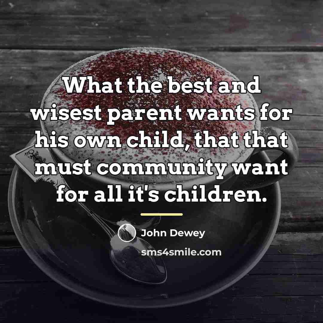 “What the best and wisest parent wants for his own…” quote by John Dewey