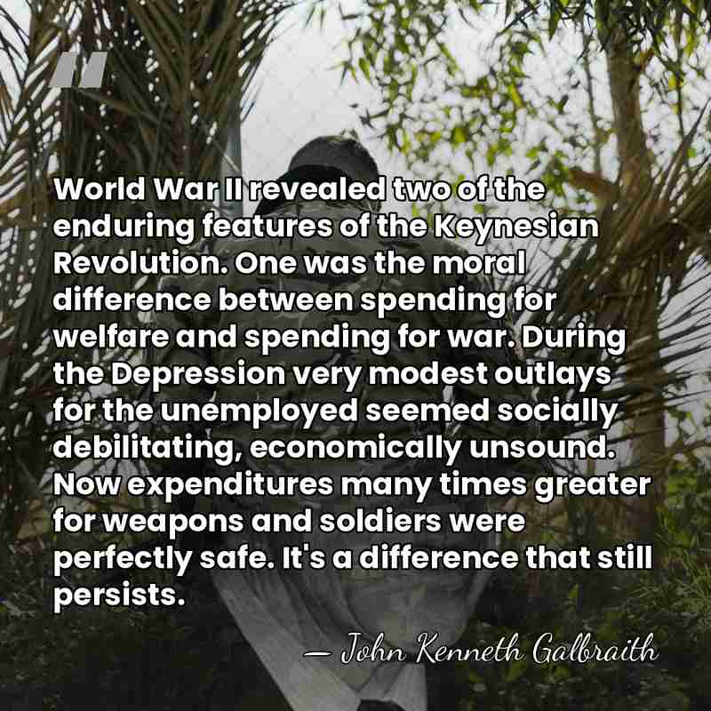 World War II revealed two of the enduring features of the Keynesian&hellip; - John Kenneth Galbraith