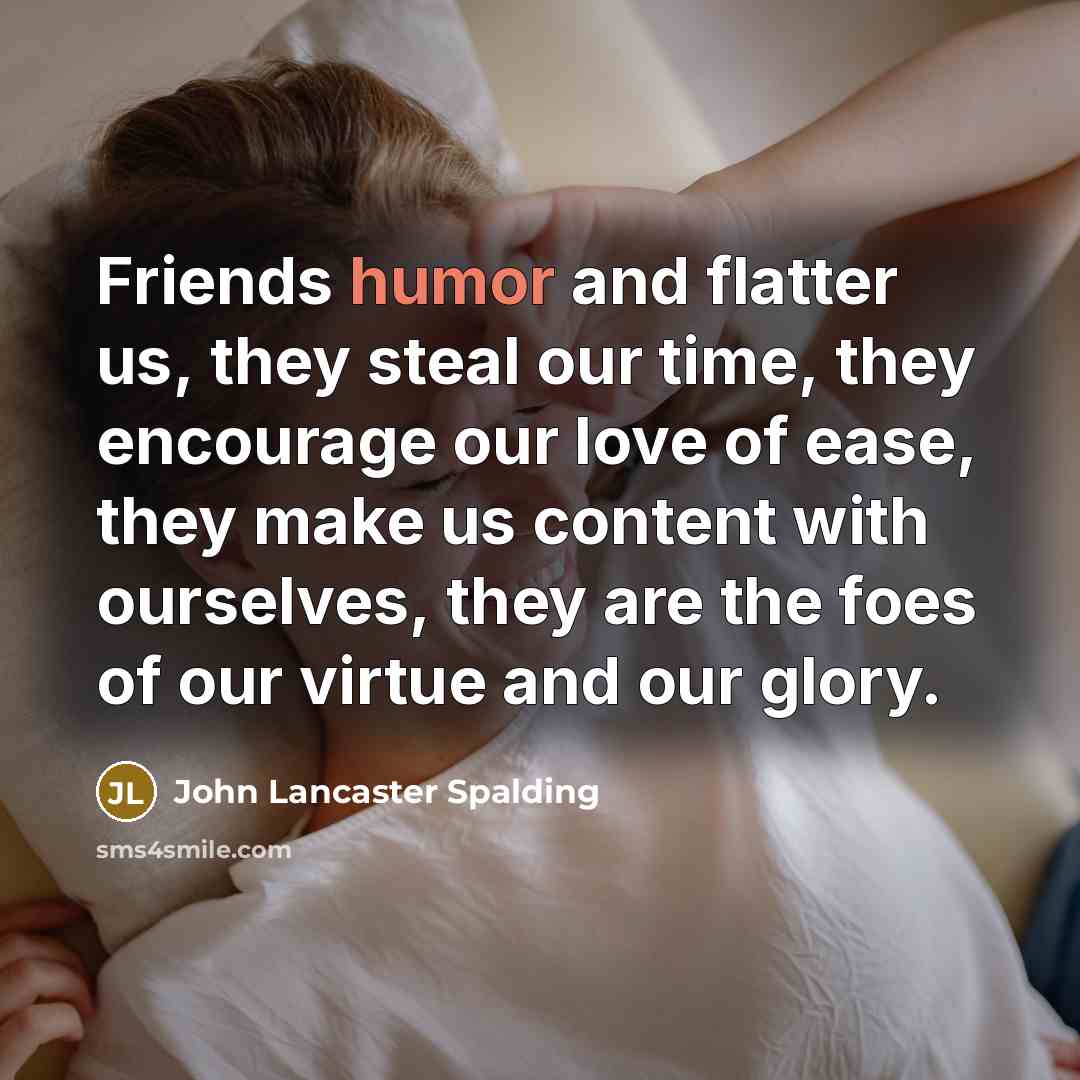 “Friends humor and flatter us, they steal our time, they…” quote by John Lancaster Spalding