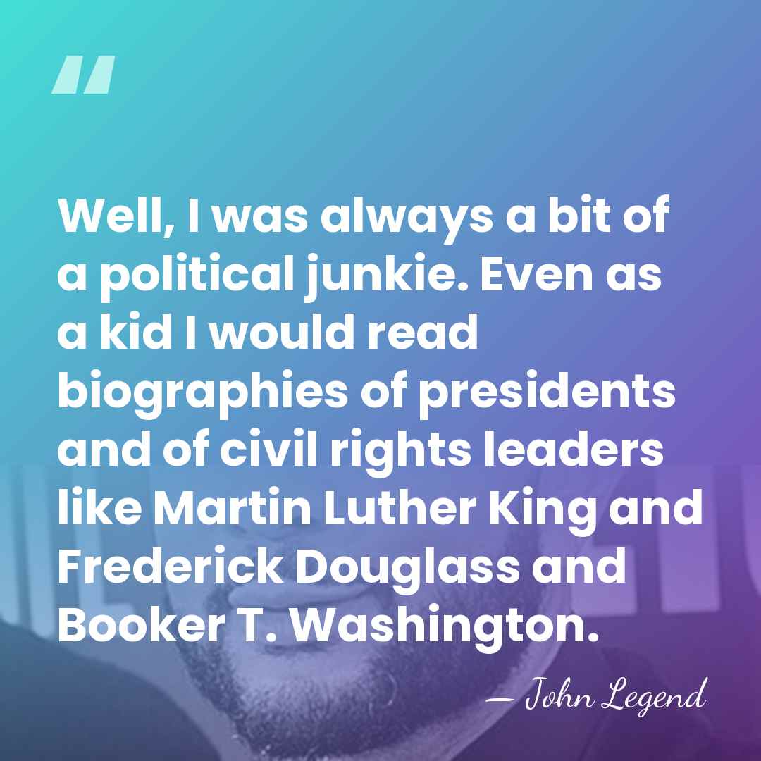 Well, I was always a bit of a political junkie. Even as&hellip; - John Legend
