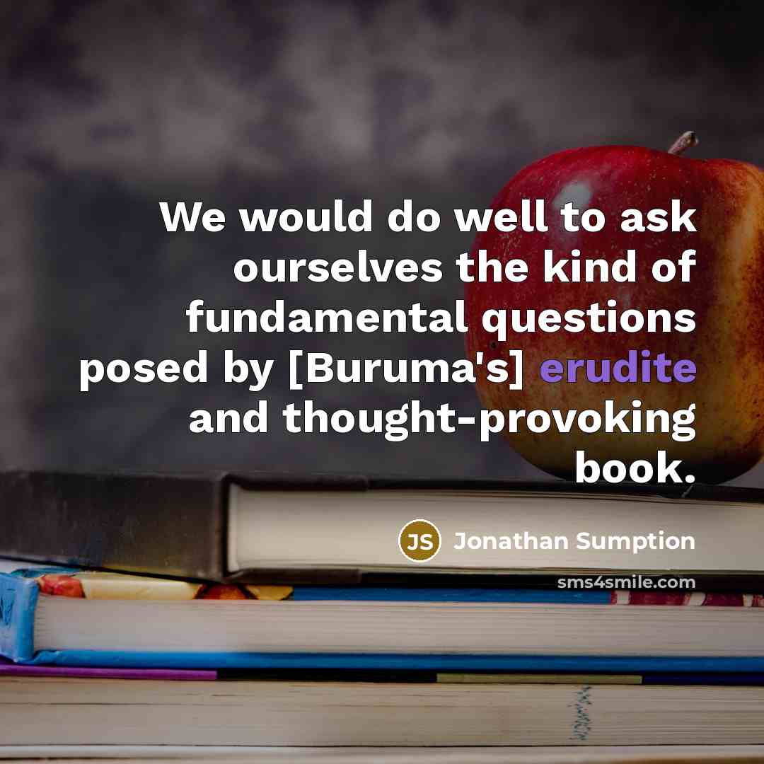 “We would do well to ask ourselves the kind of fundamental questions posed by [Buruma's] erudite and thought-provoking book.” quote by Jonathan Sumption
