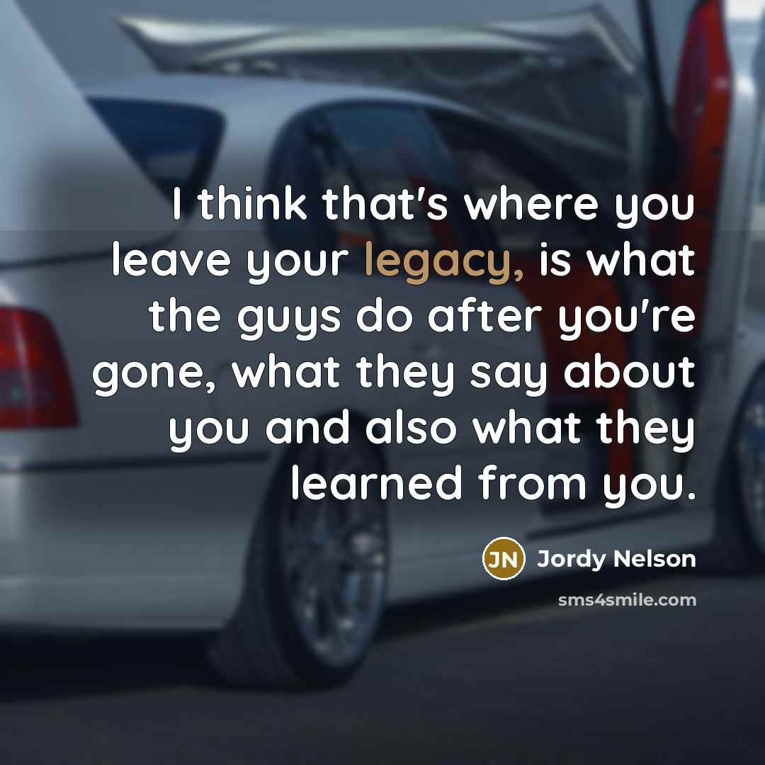 “I think that's where you leave your legacy, is what…” quote by Jordy Nelson