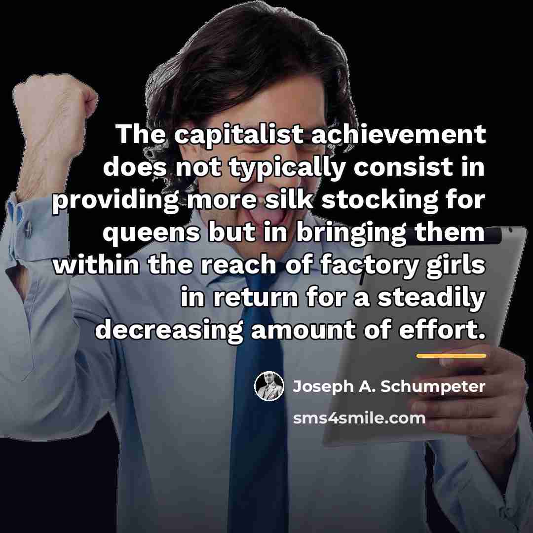 “The capitalist achievement does not typically consist in providing more…” quote by Joseph A. Schumpeter