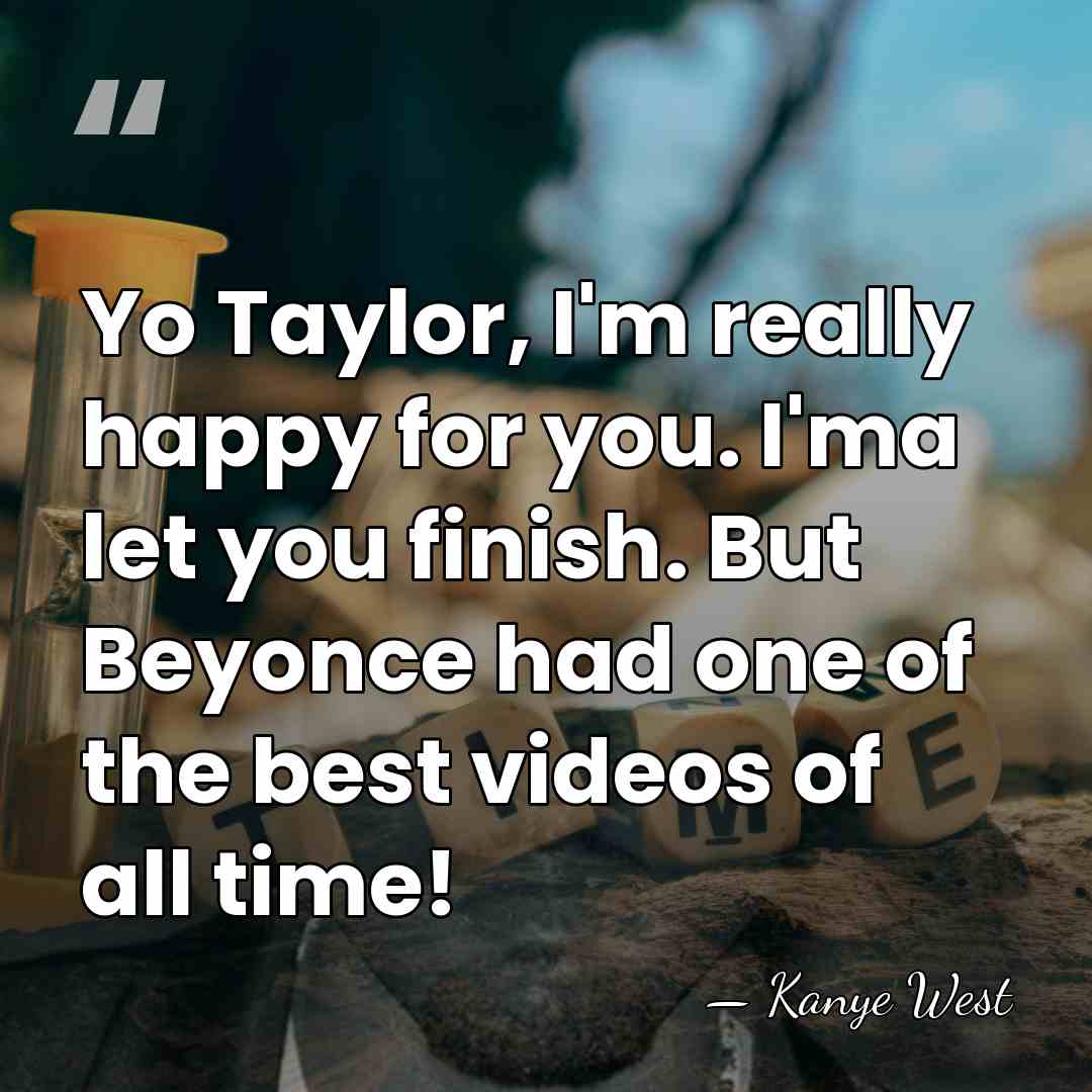 Yo Taylor, I'm really happy for you. I'ma let you finish. But&hellip; - Kanye West