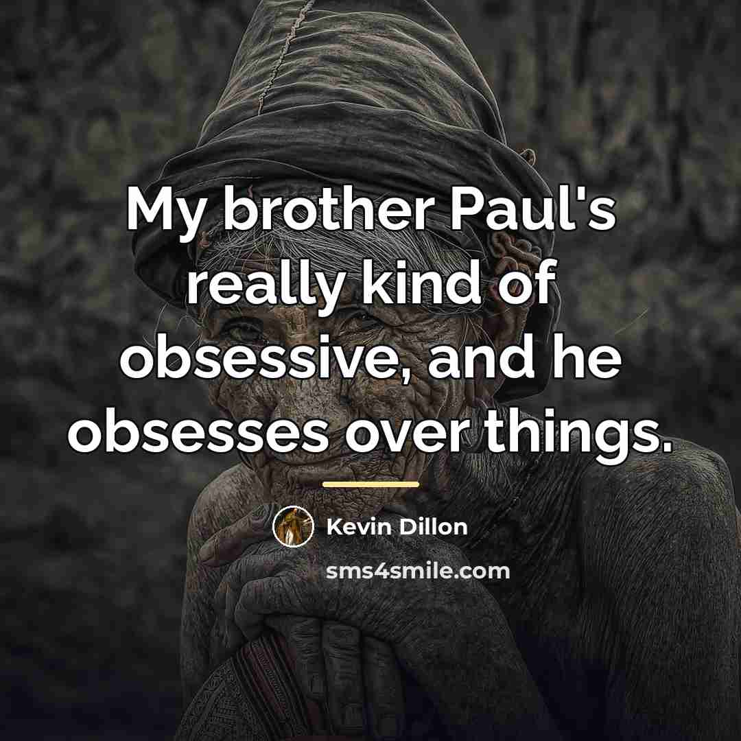 “My brother Paul's really kind of obsessive, and he obsesses…” quote by Kevin Dillon