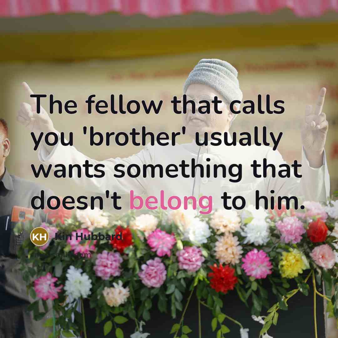 “The fellow that calls you 'brother' usually wants something that…” quote by Kin Hubbard