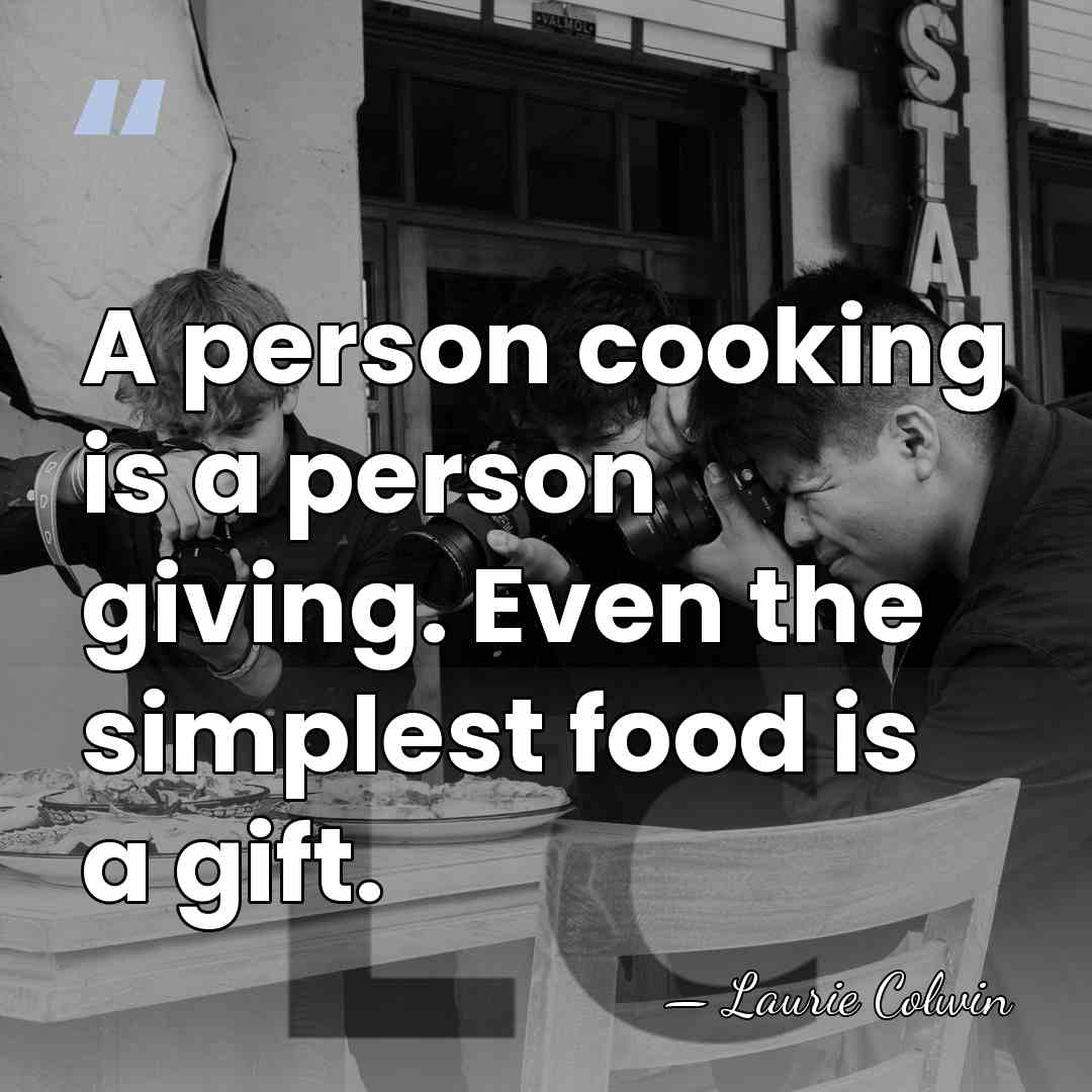 A person cooking is a person giving. Even the simplest food is&hellip; - Laurie Colwin