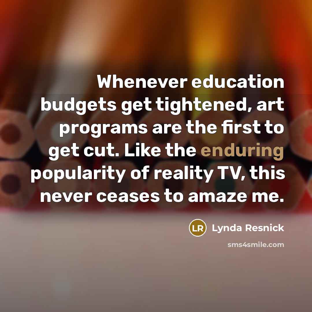 “Whenever education budgets get tightened, art programs are the first…” quote by Lynda Resnick