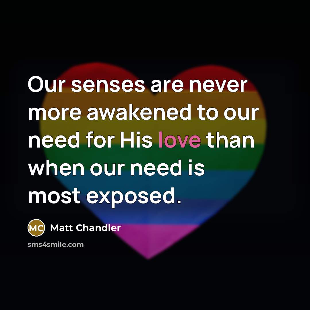 “Our senses are never more awakened to our need for…” quote by Matt Chandler