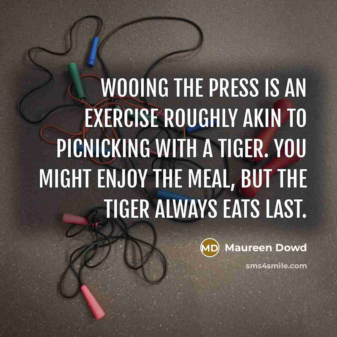 “Wooing the press is an exercise roughly akin to picnicking…” quote by Maureen Dowd