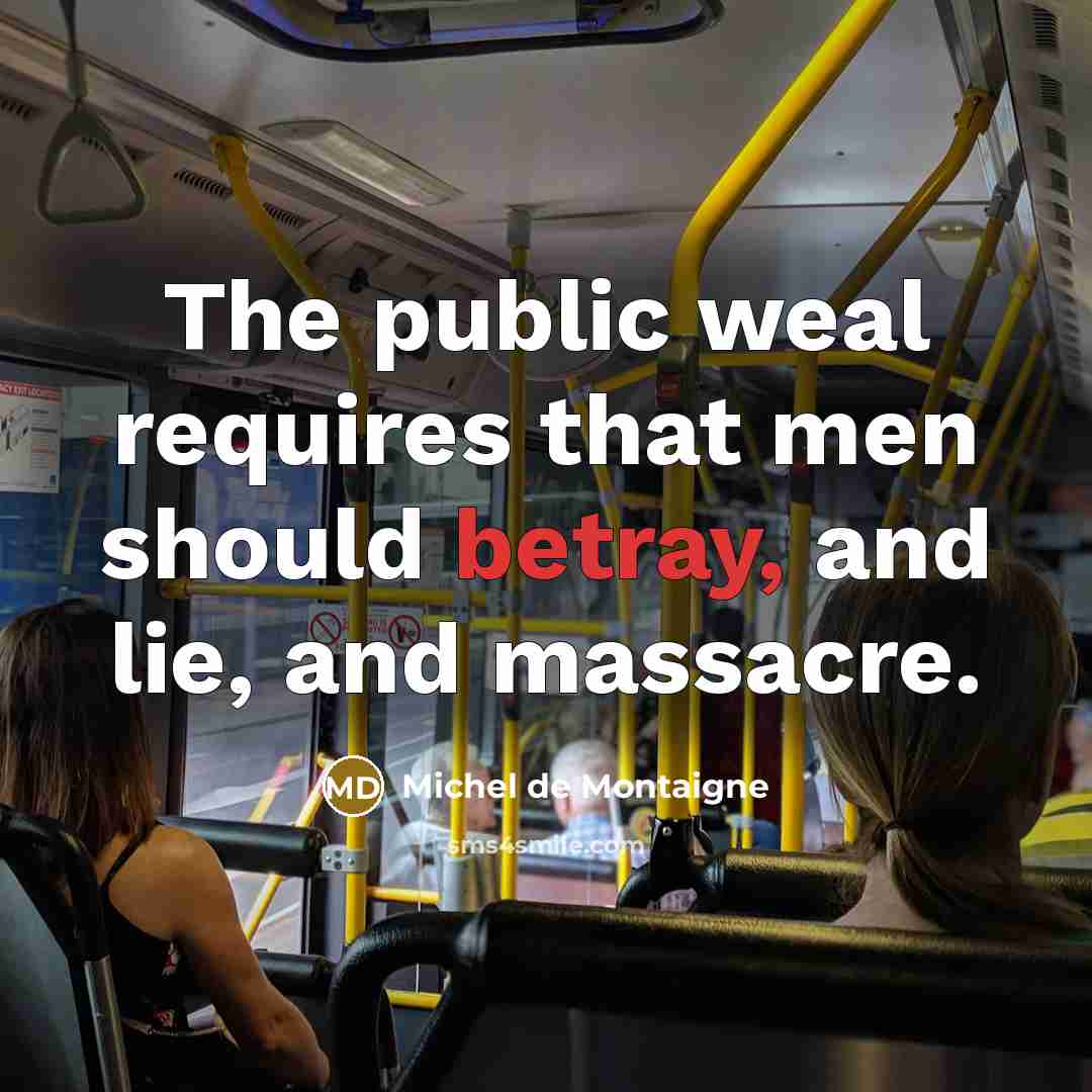“The public weal requires that men should betray, and lie,…” quote by Michel de Montaigne