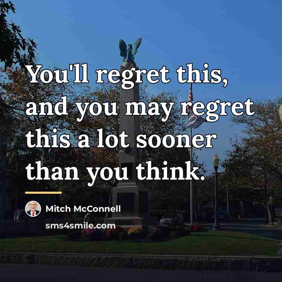 “You'll regret this, and you may regret this a lot…” quote by Mitch McConnell