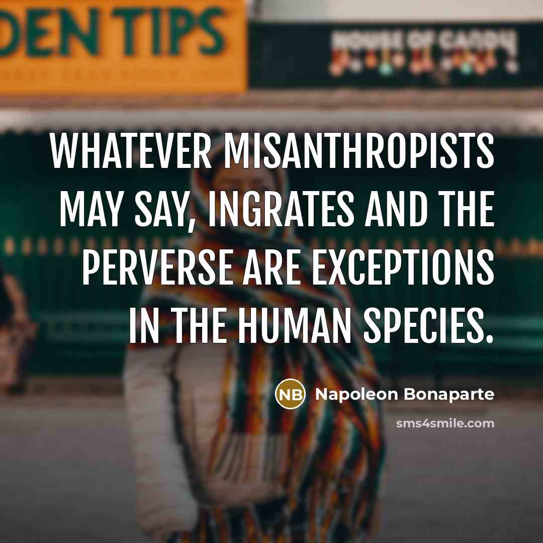 “Whatever misanthropists may say, ingrates and the perverse are exceptions…” quote by Napoleon Bonaparte