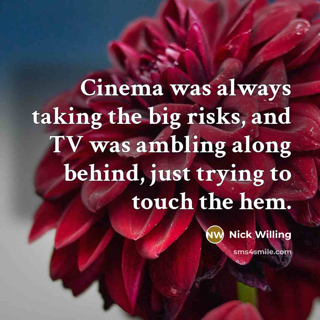 “Cinema was always taking the big risks, and TV was…” quote by Nick Willing