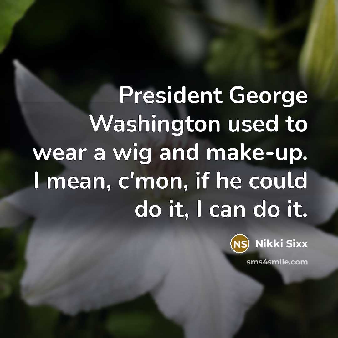 “President George Washington used to wear a wig and make-up.…” quote by Nikki Sixx