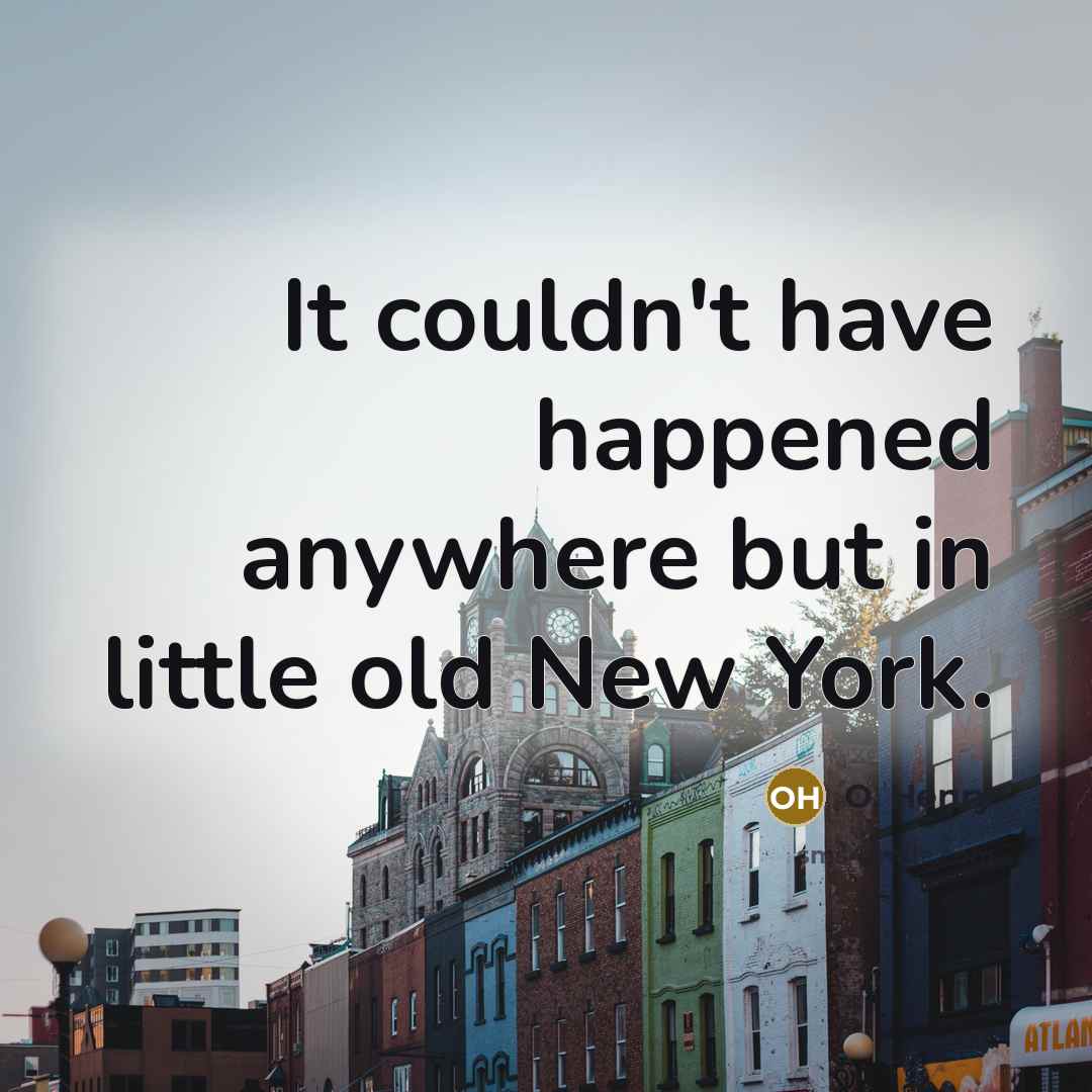 “It couldn't have happened anywhere but in little old New York.” quote by O. Henry