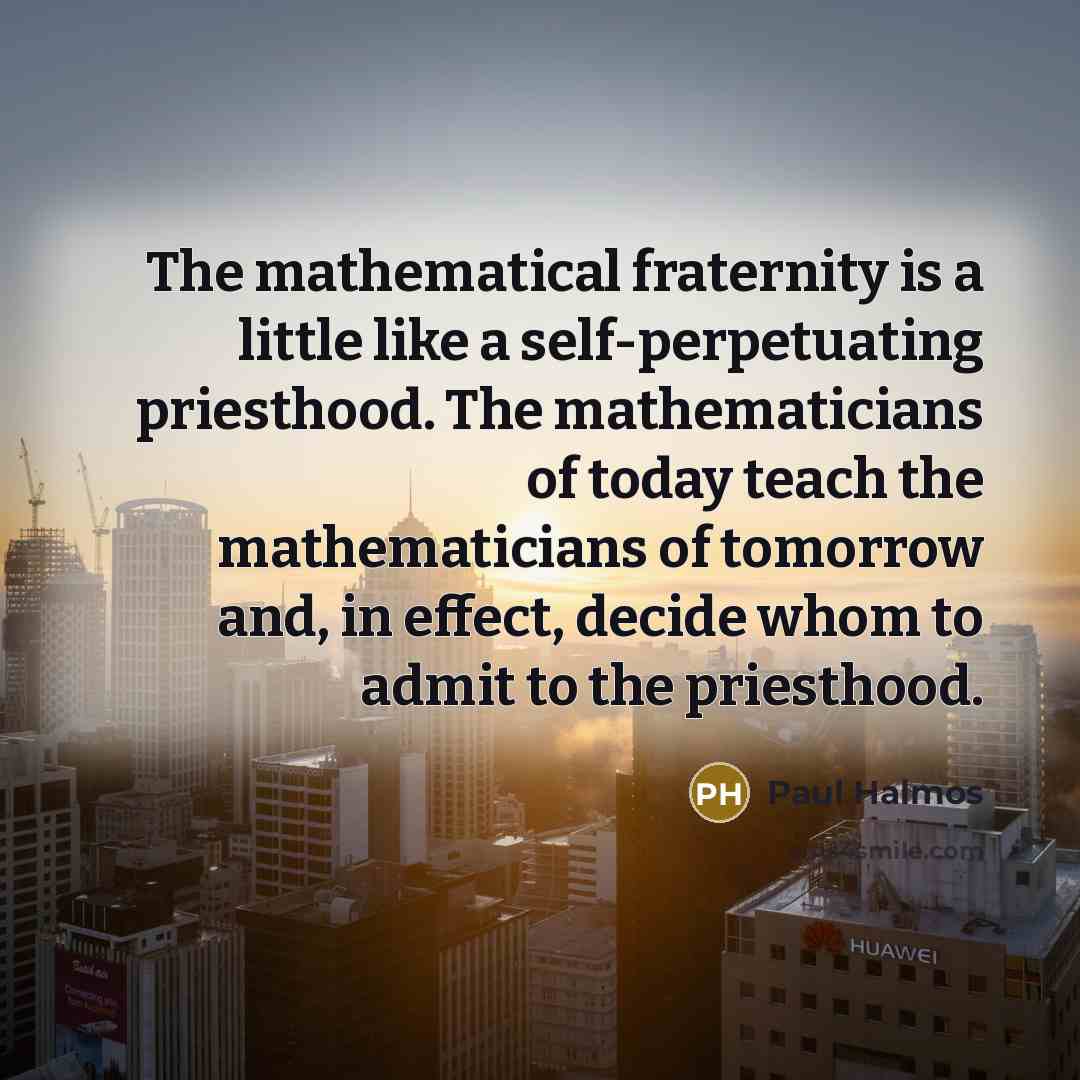 “The mathematical fraternity is a little like a self-perpetuating priesthood.…” quote by Paul Halmos