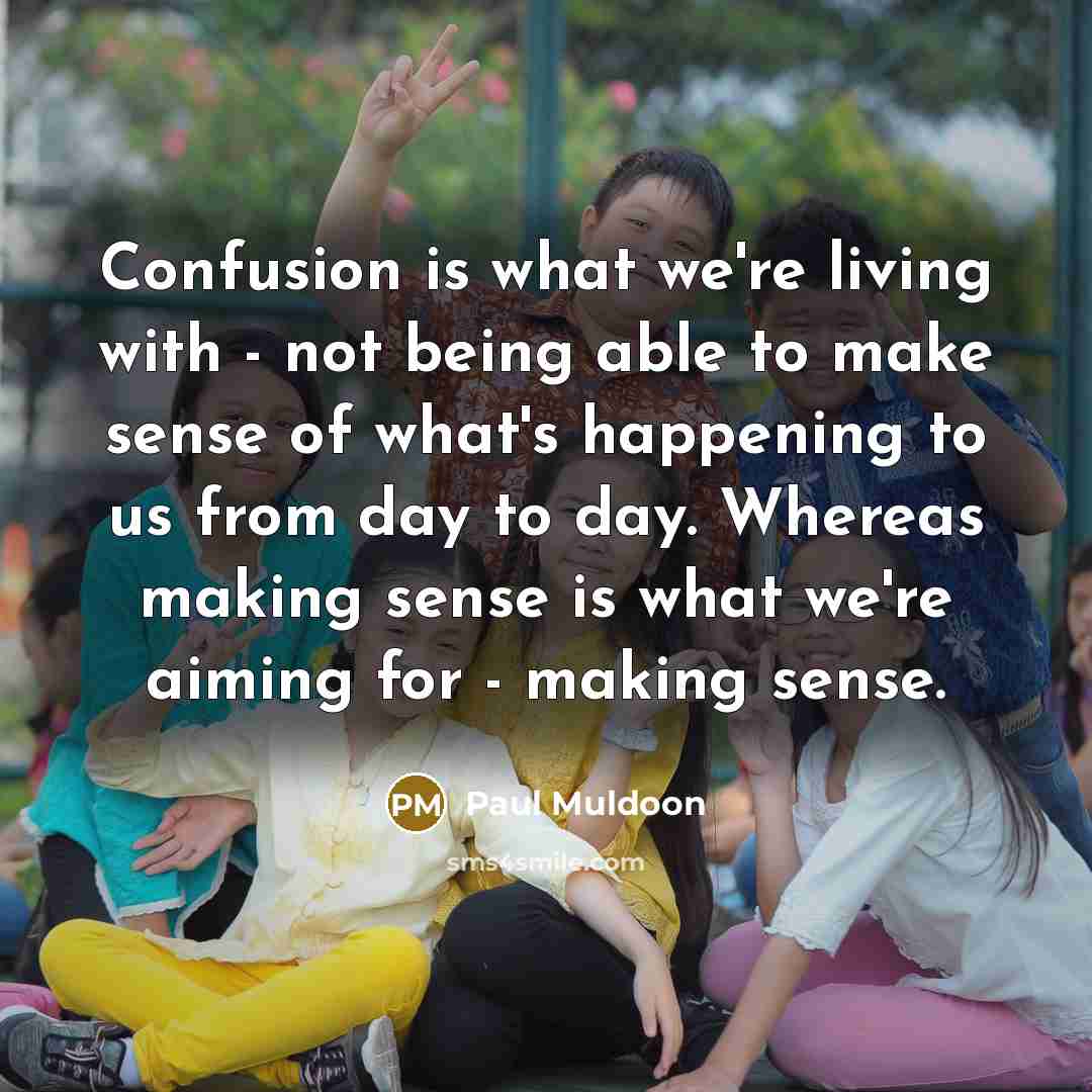 “Confusion is what we're living with - not being able…” quote by Paul Muldoon