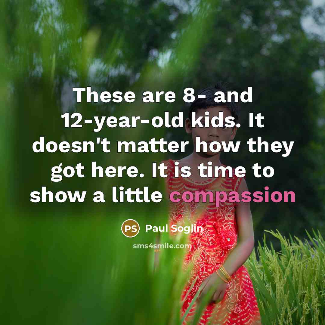 “These are 8- and 12-year-old kids. It doesn't matter how they got here. It is time to show a little compassion” quote by Paul Soglin