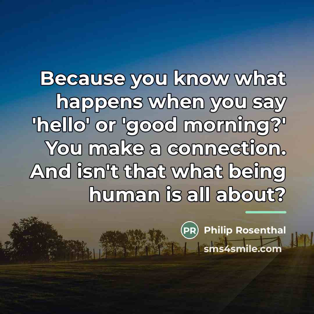 “Because you know what happens when you say 'hello' or…” quote by Philip Rosenthal