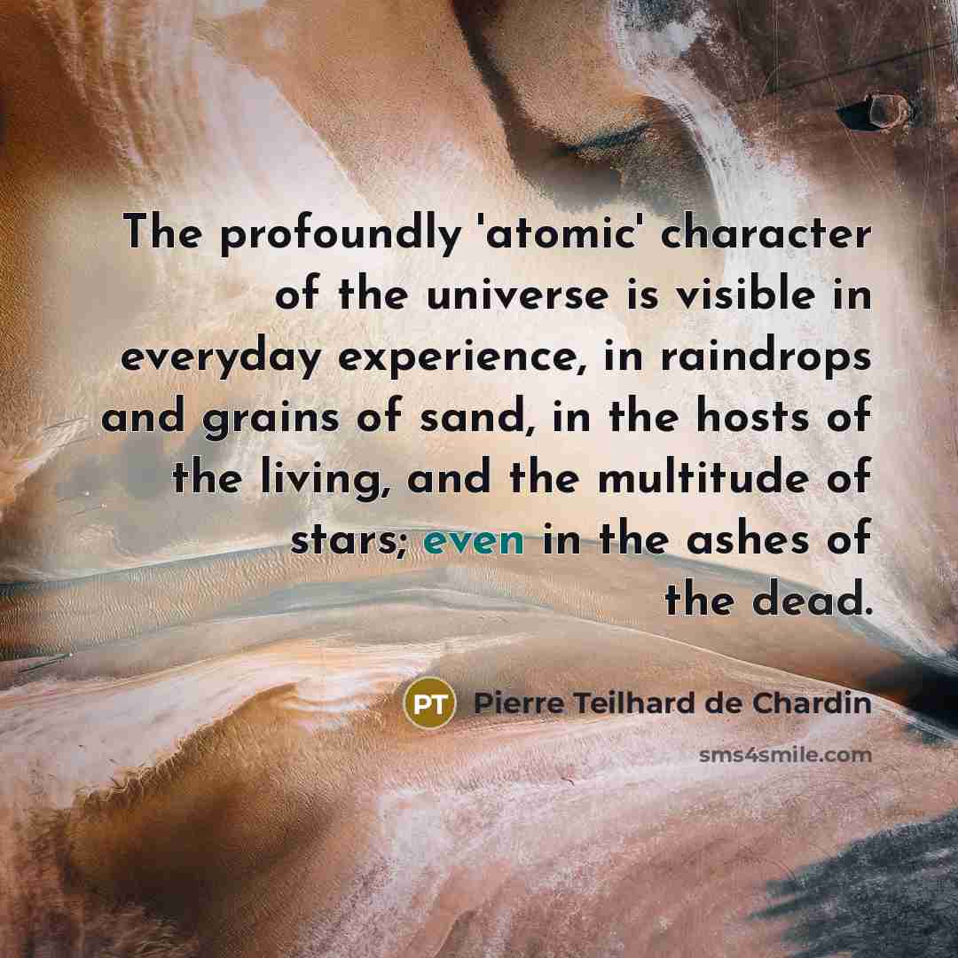 “The profoundly 'atomic' character of the universe is visible in…” quote by Pierre Teilhard de Chardin
