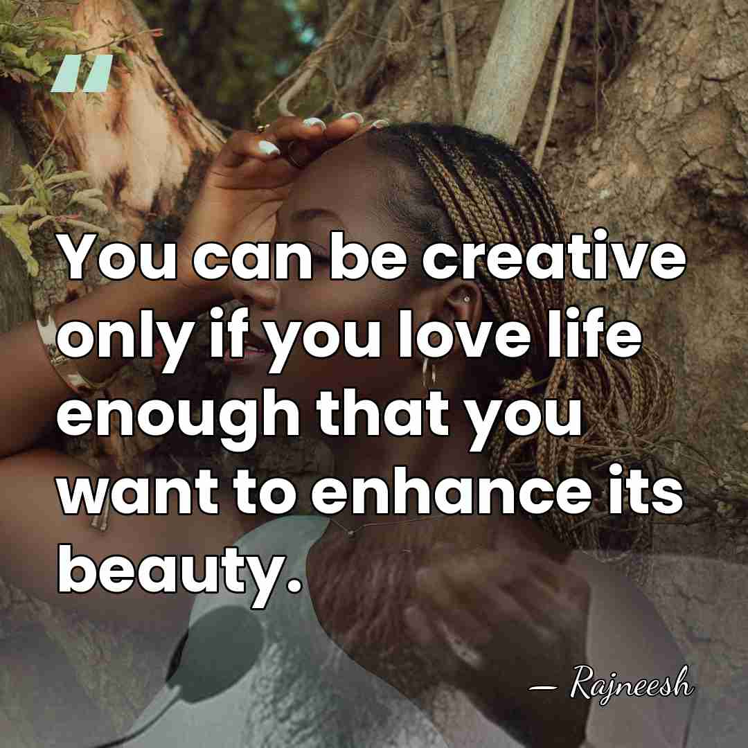 You can be creative only if you love life enough that you&hellip; - Rajneesh