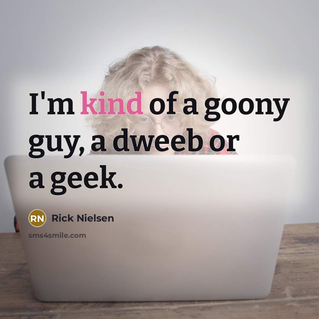“I'm kind of a goony guy, a dweeb or a…” quote by Rick Nielsen