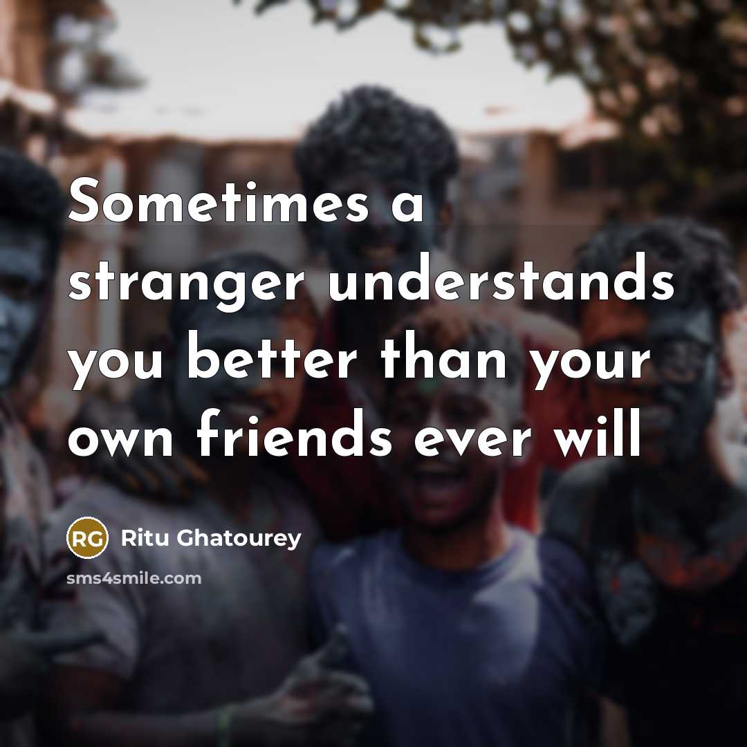 “Sometimes a stranger understands you better than your own friends…” quote by Ritu Ghatourey