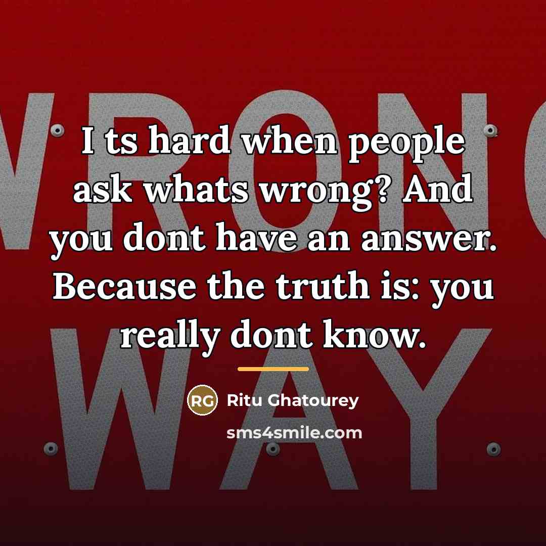 “I ts hard when people ask whats wrong? And you…” quote by Ritu Ghatourey
