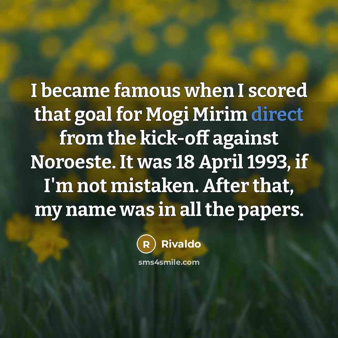 “I became famous when I scored that goal for Mogi…” quote by Rivaldo