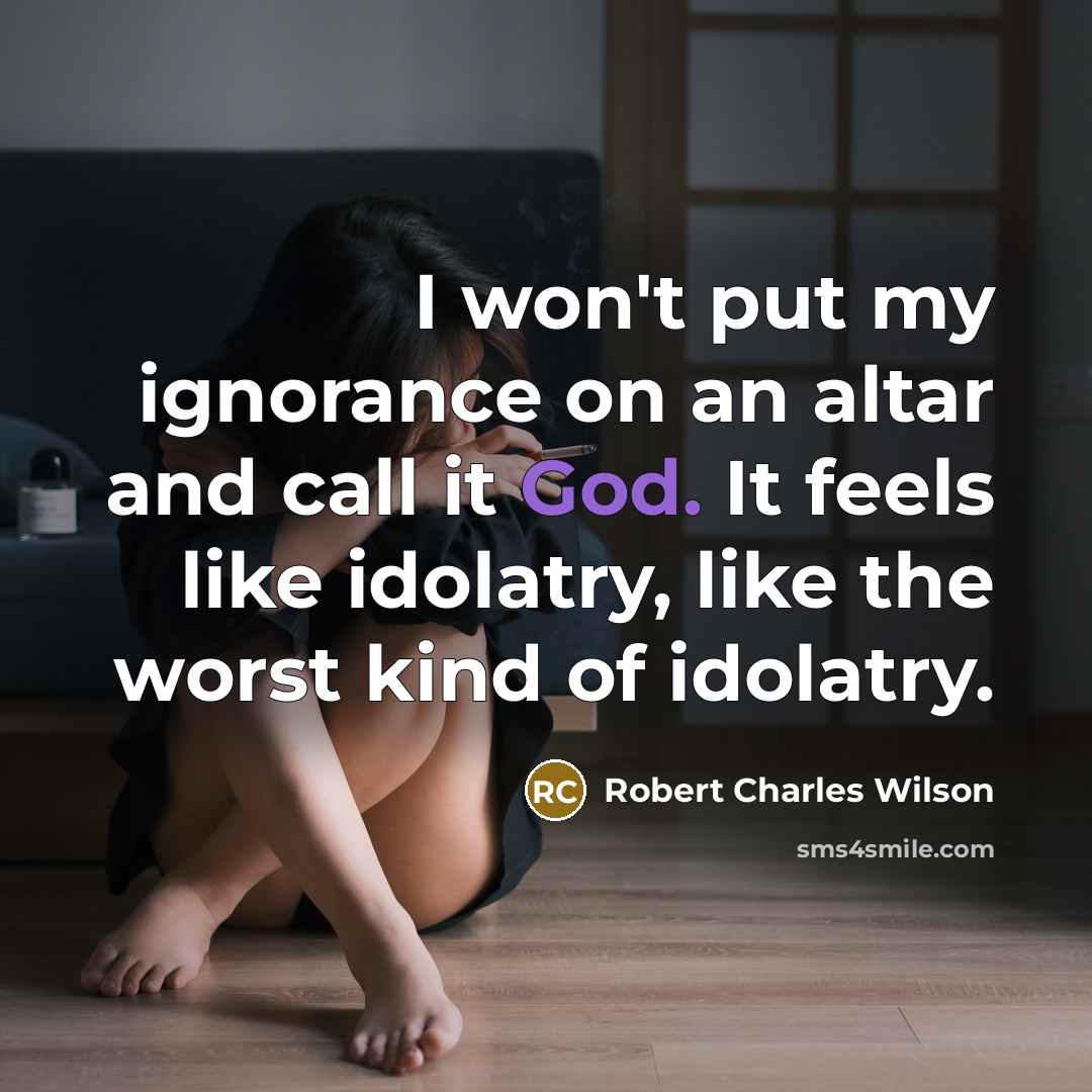 “I won't put my ignorance on an altar and call…” quote by Robert Charles Wilson
