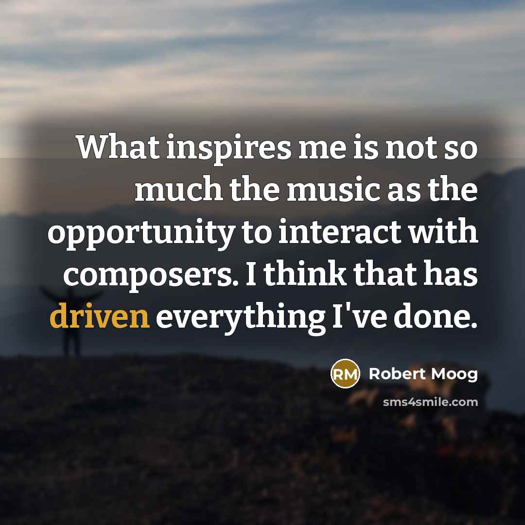 “What inspires me is not so much the music as…” quote by Robert Moog