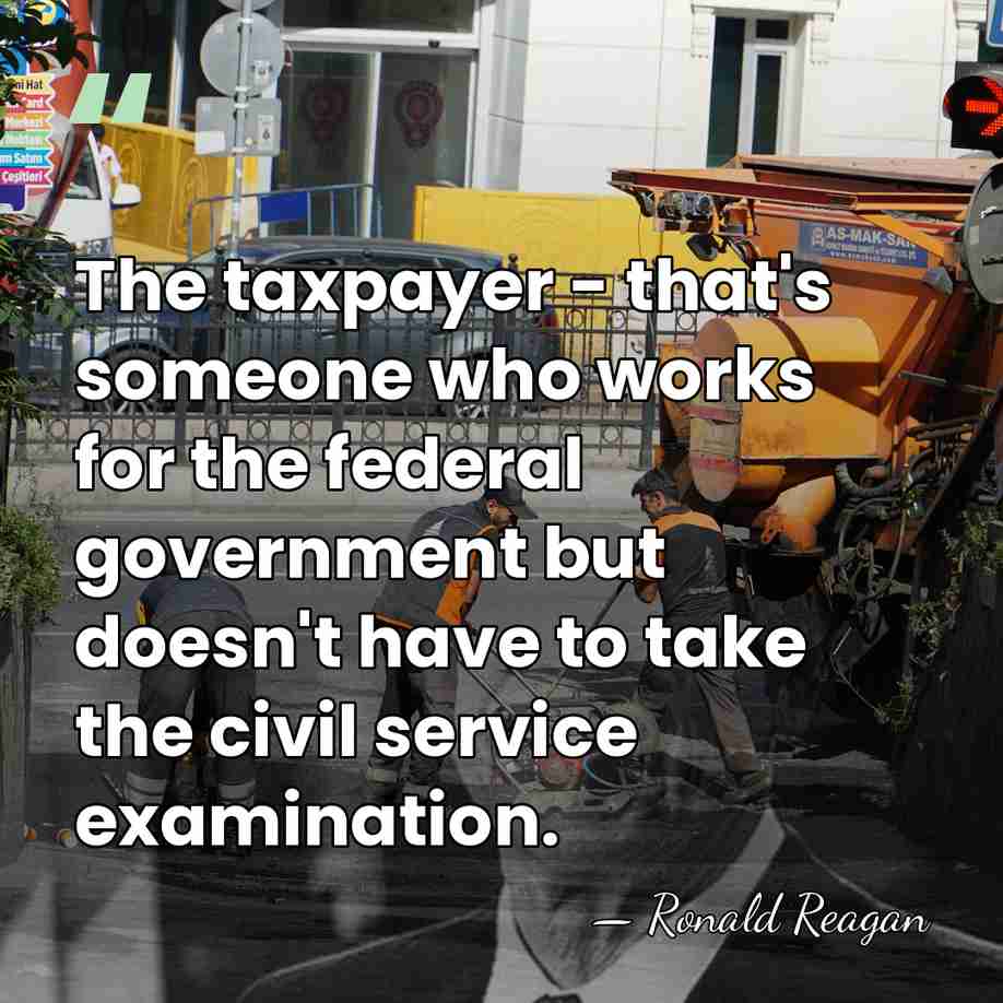 The taxpayer - that's someone who works for the federal government but&hellip; - Ronald Reagan